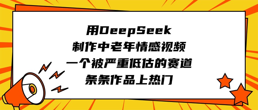 用DeepSeek制作中老年情感视频，一个被严重低估的赛道，条条作品上热门-创想网