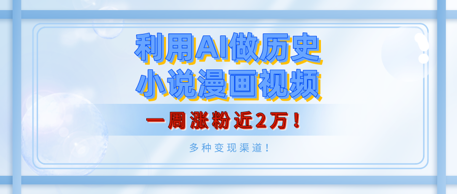 利用AI做历史小说漫画视频，有人月入5000+，一周涨粉近2万！多种变现渠道！-创想网