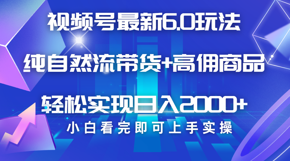 视频号带货最新6.0玩法，作品制作简单，当天起号，复制粘贴，脚本辅助，轻松矩阵日入2000+-创想网