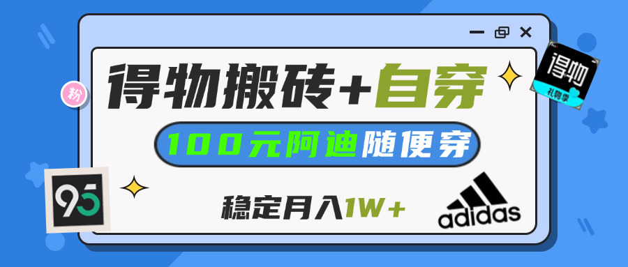 【得物】鞋服搬砖,自穿阿迪100+,一单50-500+,小白轻松上手,月入1W+-创想网