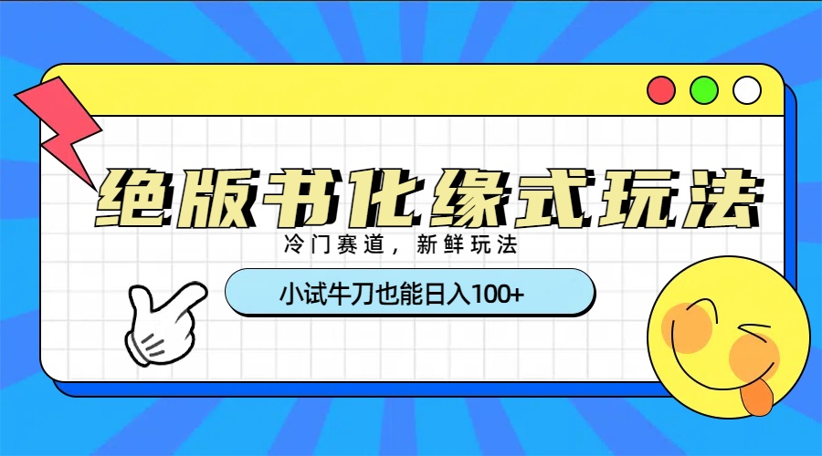 冷门赛道绝版书化缘式玩法，小试牛刀也能日入100+-创想网