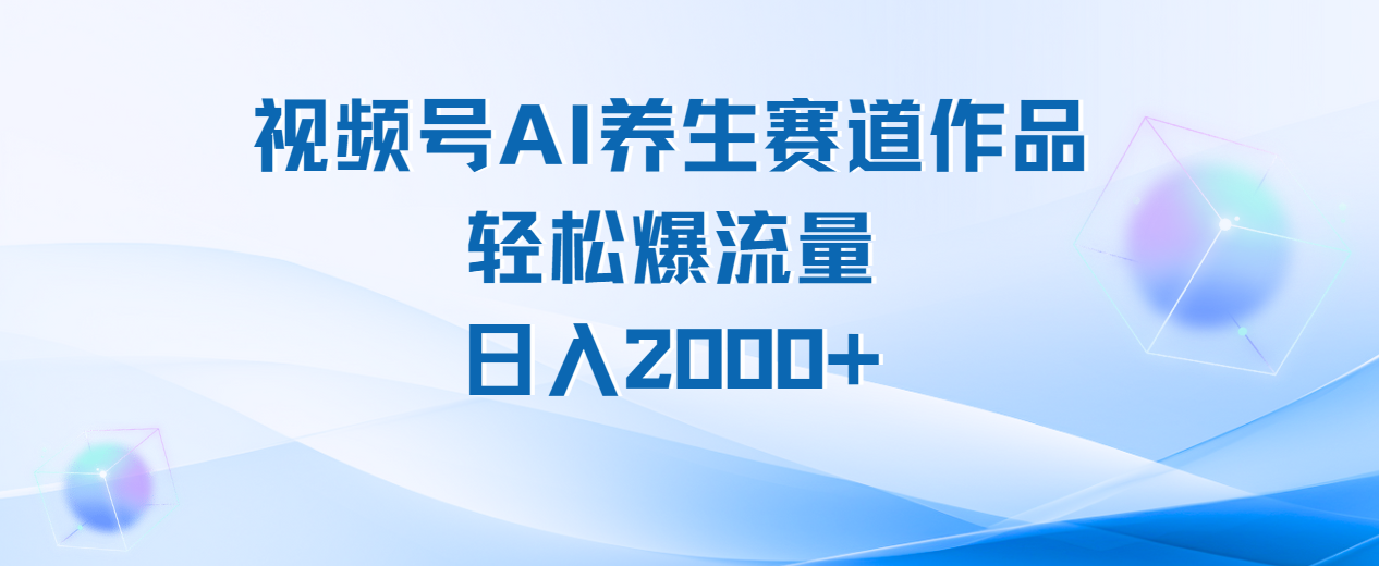 视频号AI养生赛道玩法，轻松爆流量，日入2000+-创想网