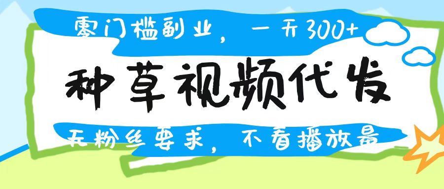 种草视频代发，无门槛日入300+，无粉丝要求，不看播放量-创想网
