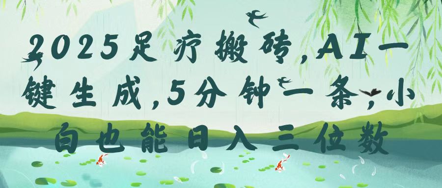 2025足疗搬砖，Ai一键生成，5分钟一条，小白也能日入三位数-创想网