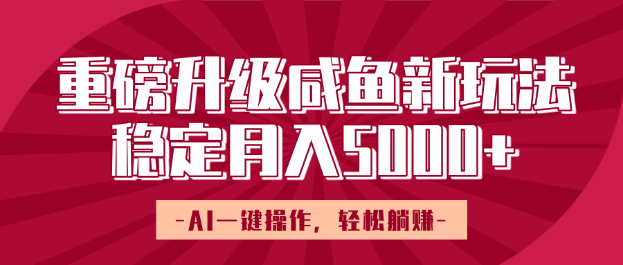 重磅升级咸鱼新玩法，AI一键操作，轻松躺赚，稳定月入5000+-创想网