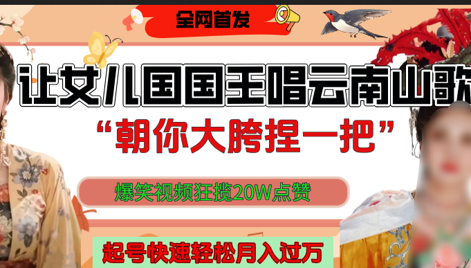 让女儿国国王开口唱云南山歌“朝你大垮捏一把”，爆笑视频狂揽点赞20W，熟练后起号快轻松月入过万！-创想网