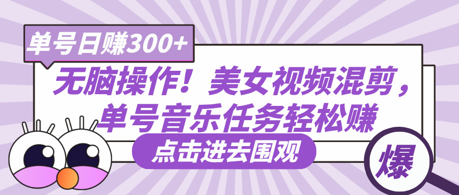 无脑操作！美女视频混剪，单号音乐任务轻松日赚300+-创想网
