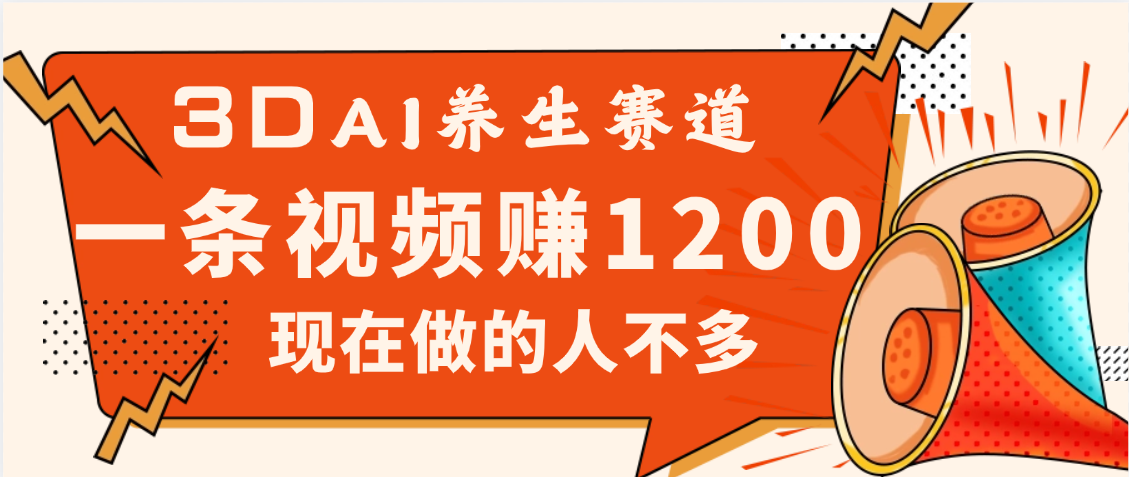 3DAI养生赛道，一条视频赚了1200，新蓝海，目前做的人不多-创想网