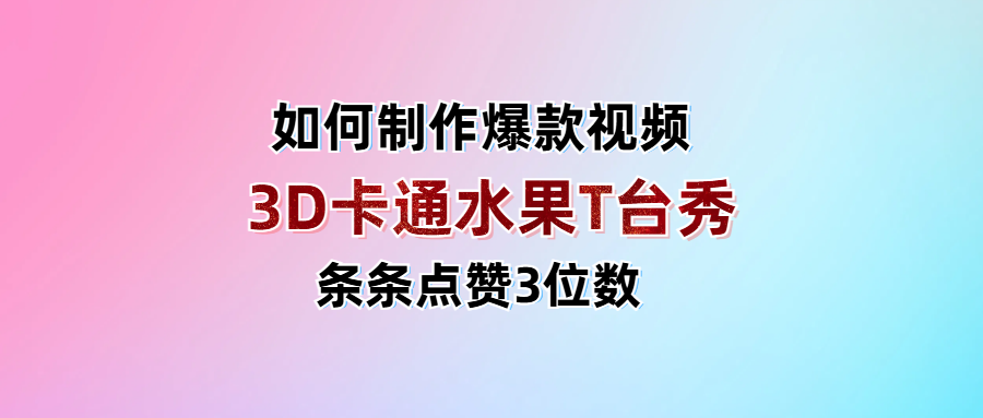 3D卡通水果走秀视频，条条点赞3位数，单日变现1000+-创想网