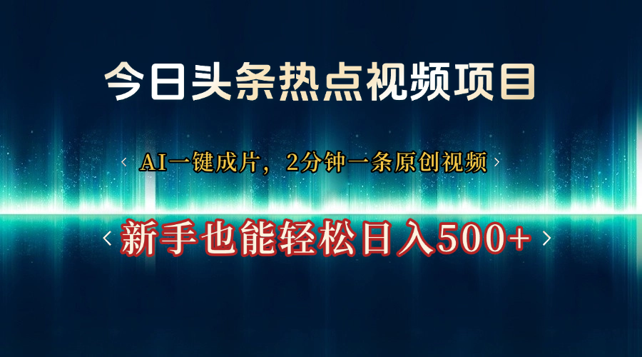 今日头条热点视频项目， AI一键成片，2分钟一条原创视频，新手也能轻松日入500+-创想网
