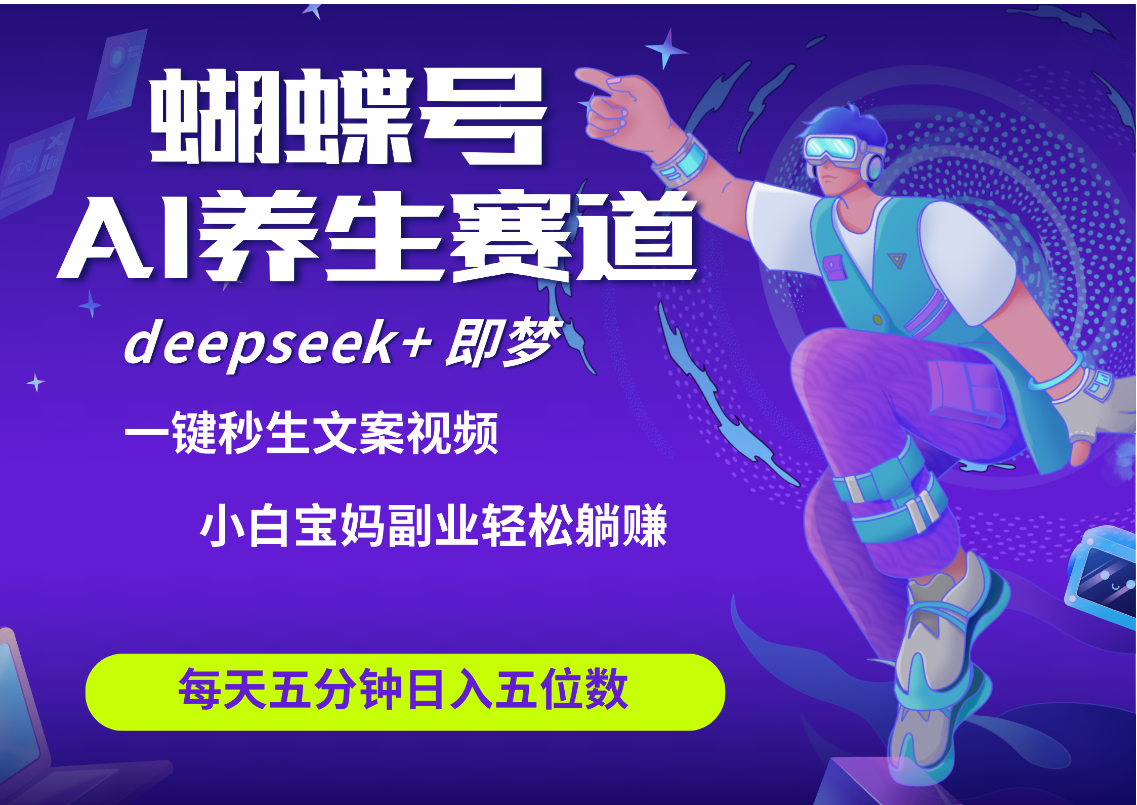 蝴蝶号大健康养生赛道+deepseek AI快速产出爆款视频   起号快  带货超级猛 每天仅需五分钟 变现路子太广了 日入五位数 小白 宝妈 上班族副业 轻松躺赚-创想网