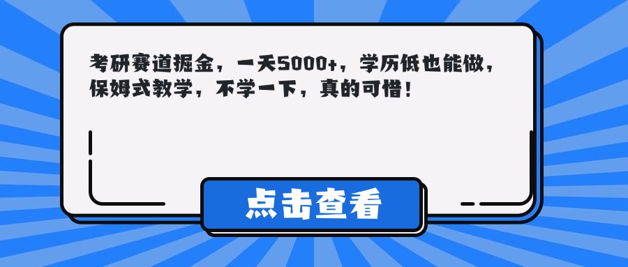 考研赛道掘金，一天5000+，学历低也能做，保姆式教学，不学一下，真的可惜！-创想网