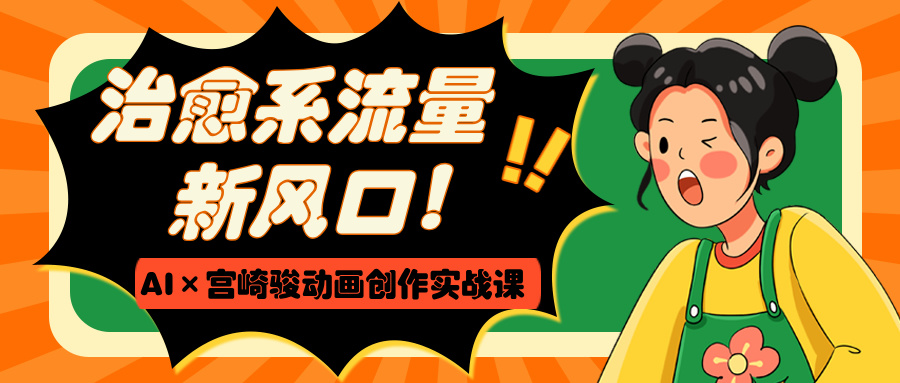 治愈系流量新风口！AI×宫崎骏动画创作实战课-创想网
