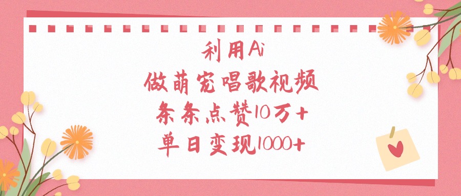 利用Ai做萌宠唱歌视频，条条点赞10万+，单日变现1000+-创想网
