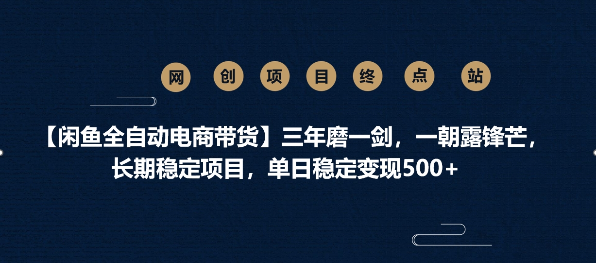 【闲鱼全自动电商带货】三年磨一剑，一朝露锋芒，长期稳定项目，单日稳定变现500+-创想网