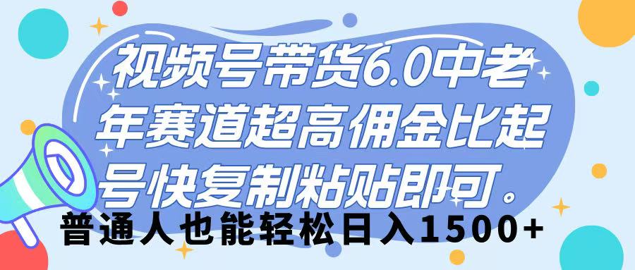 视频号带货 6.0，中老年赛道，超高佣金比，起号快，复制粘贴即可，普通人也能轻松日入 1500➕-创想网
