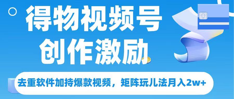 得物视频号创作者激励，去重软件加持爆款视频，矩阵玩儿法月入 2w➕-创想网