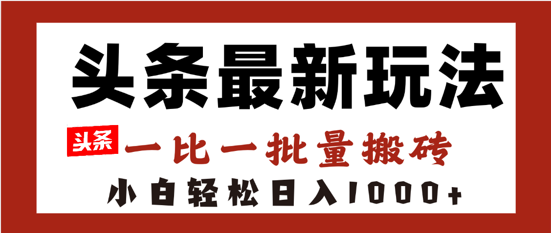 头条最新玩法，一比一批量搬砖，小白轻松日入1000+-创想网