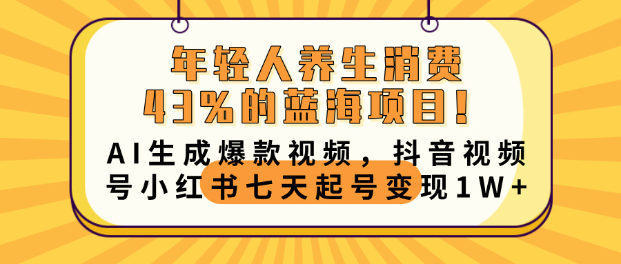 年轻人养生消费43%的蓝海项目！AI生成爆款视频，抖音视频号小红书七天起号变现10000+-创想网