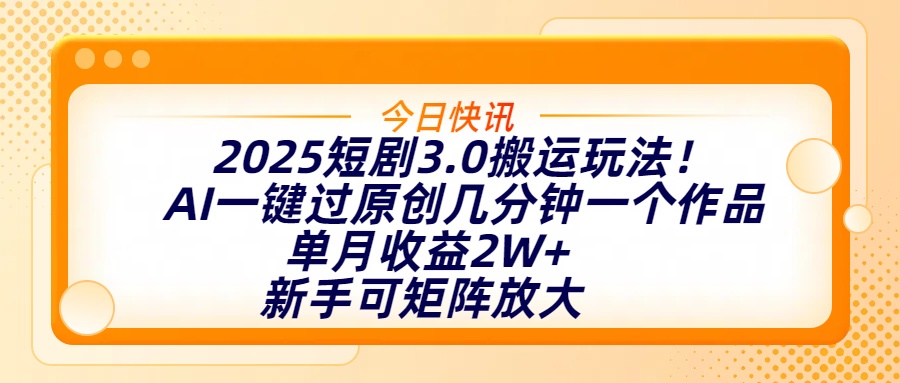 2025短剧3.0搬运玩法！AI一键过原创，几分钟一个作品，单月收益2W+，新手可矩阵放大-创想网