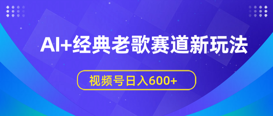 AI+经典老歌赛道新玩法，视频号日入600+-创想网