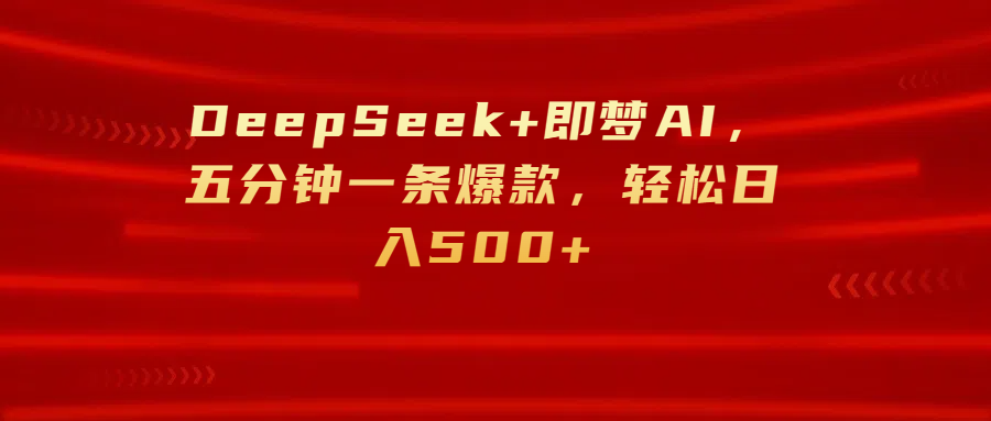 DeepSeek+即梦AI，五分钟一条爆款，轻松日入500+-创想网