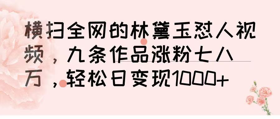 横扫全网的林黛玉怼人视频，九条作品涨粉七八万，轻松日变现 1000➕-创想网