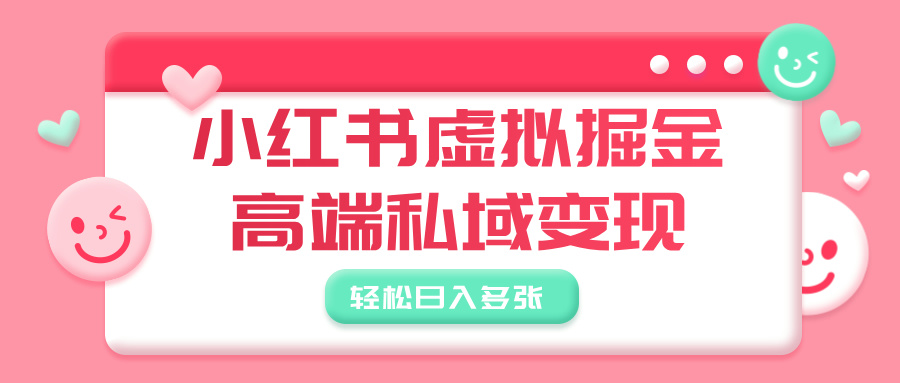 小红书虚拟掘金，高端私域变现，轻松日入多张-创想网
