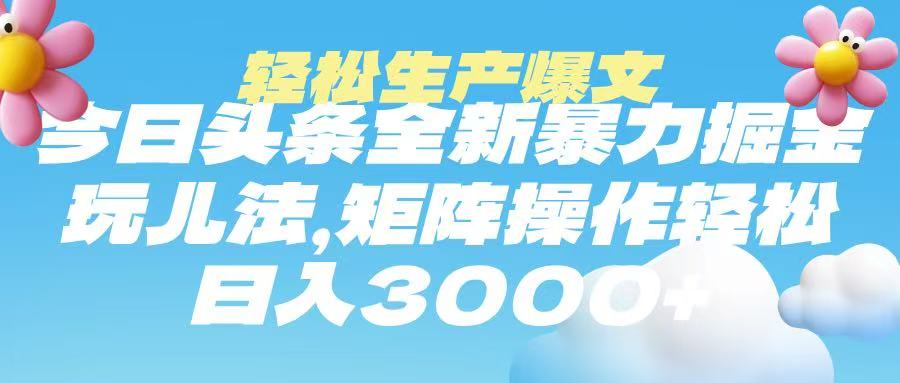 今日头条暴力掘金玩法，轻松生产爆文，可矩阵操作，日入3000➕-创想网