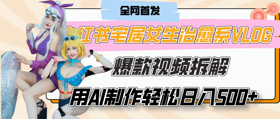 小红书宅居女生治愈系VLOG爆款视频拆解，用AI制作也能轻松日入500+，有手就行！-创想网