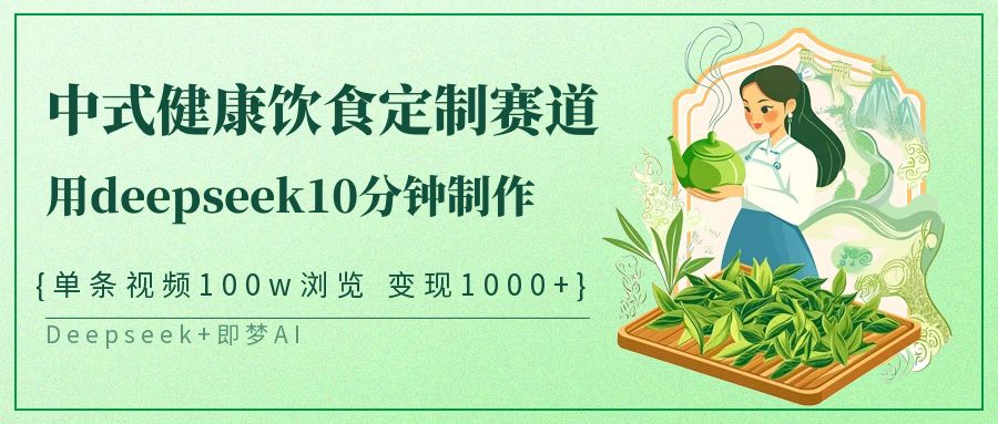 爆火中式健康饮食定制赛道，用deepseek10分钟制作单条视频100w浏览变现1000+-创想网