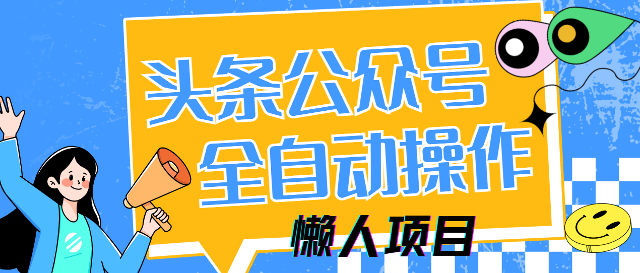 懒人项目，多平台操作全自动运行，头条，公众号，下班实操5分钟日入500+-创想网