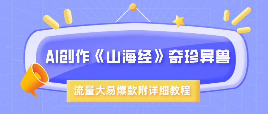 AI创作《山海经》奇珍异兽，超现实画风，流量大易爆款，附详细教程-创想网