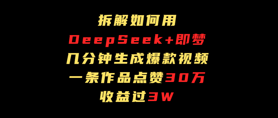 拆解如何用deep seek+即梦做爆款短视频，一条作品收益过3万-创想网
