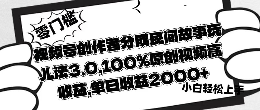 视频号创作者分成民间故事玩儿法3.0，100%原创视频高收益，单日收益2000+-创想网