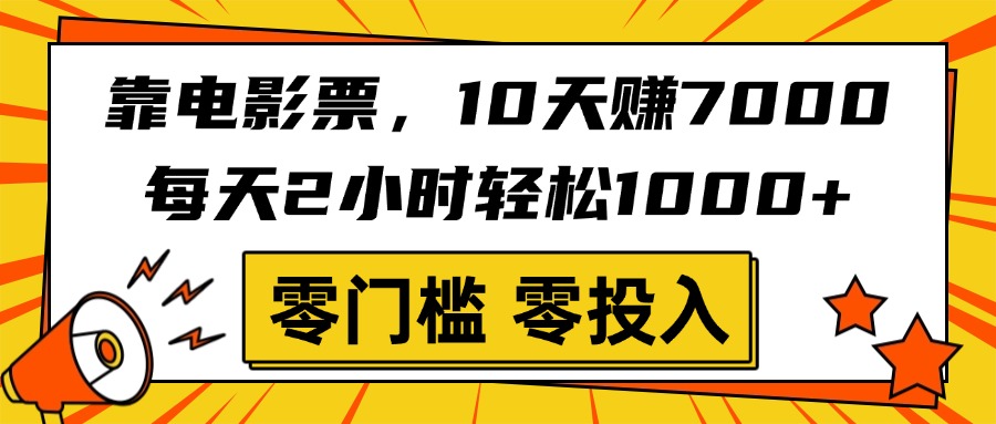 靠电影票，10天赚7000，每天2小时轻松1000+，零门槛、零投入！-创想网