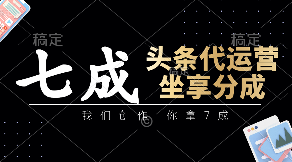 头条代运营——我们创作，你拿7成，简单操作，坐享分成-创想网