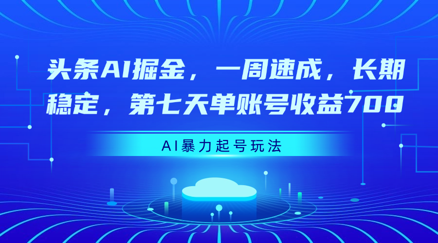 头条AI掘金，一周速成，长期稳定，第七天单账号收益700-创想网