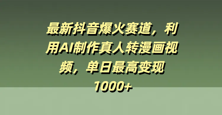 最新抖音爆火赛道，利用AI制作真人转漫画视频，单日最高变现1000+-创想网