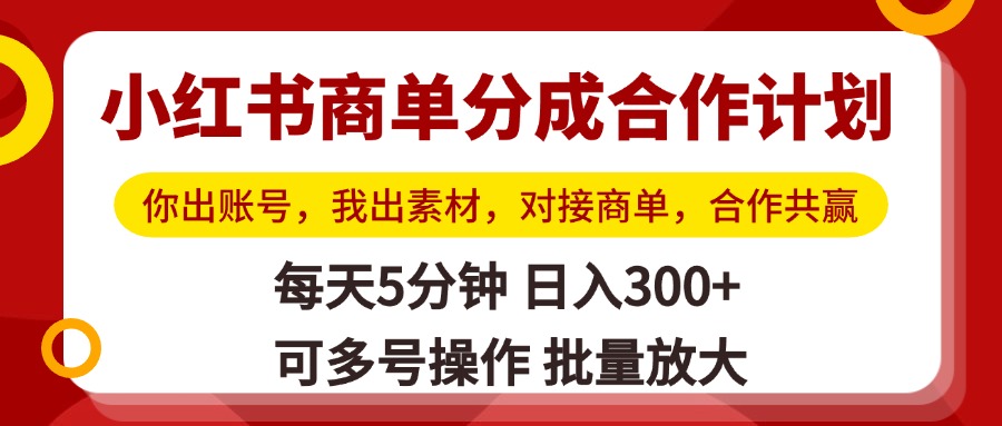 小红书商单分成合作计划，你出账号，我出素材，对接商单，合作共赢，单号日入300+，可批量放大-创想网