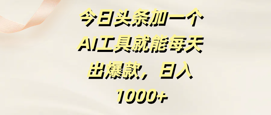 今日头条加一个AI工具就能每天出爆款，日入1000+-创想网