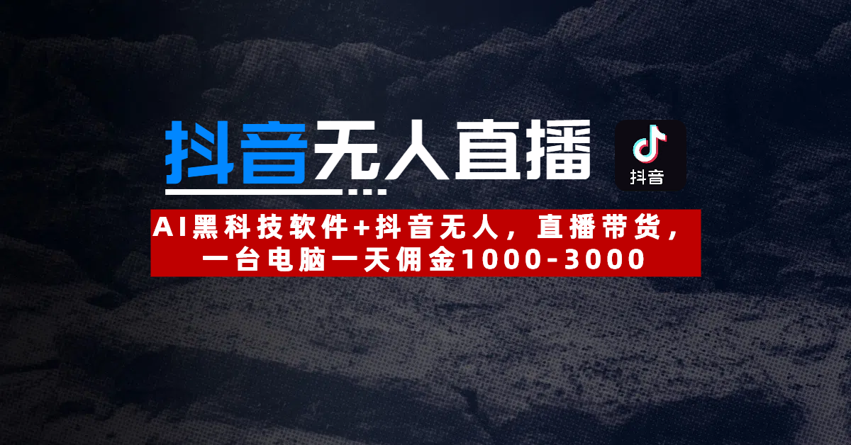 【抖音无人直播】AI黑科技软件+抖音无人直播带货，一台电脑一天佣金1000-3000-创想网
