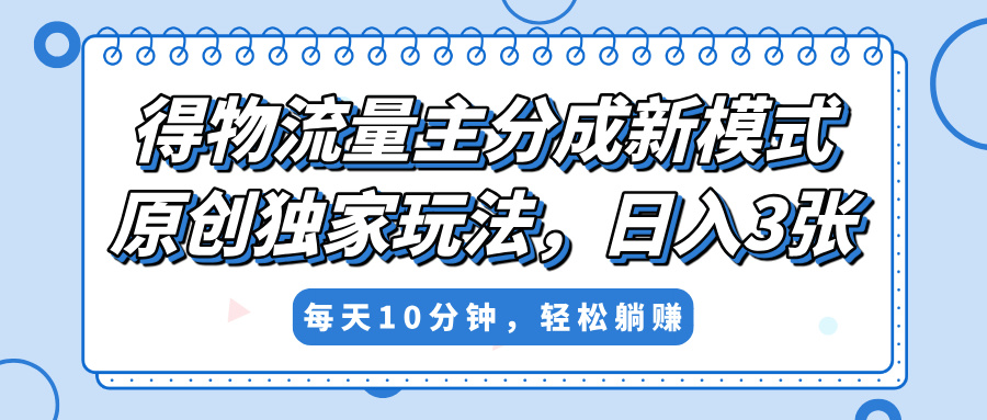 得物流量主分成新模式，原创独家玩法，小白可做，简单暴利，单日稳定变现300+-创想网