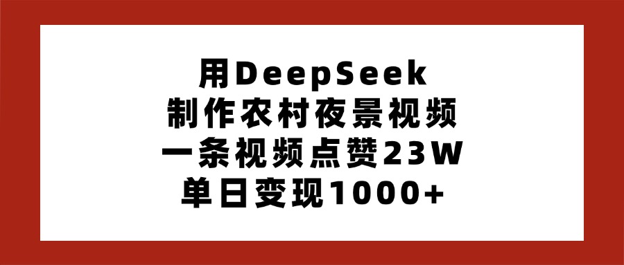 用DeepSeek制作农村夜景视频，一条视频点赞23W，单日变现1000+-创想网