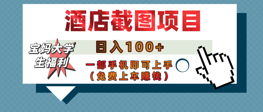 【宝妈大学生福利】酒店截图项目，日入100+，一部手机即可上手（免费上车赚钱）-创想网