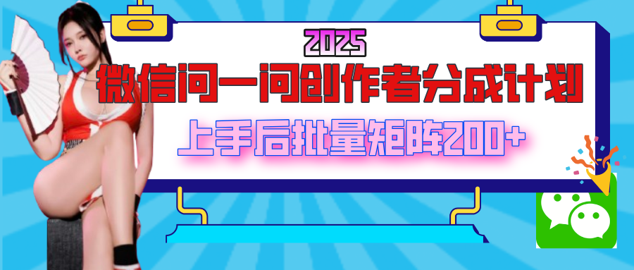 2025最新微信问一问创作者分成计划，上手后批量矩阵日入200+-创想网