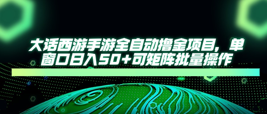 大话西游全自动撸金，单窗口日入50+可矩阵批量操作-创想网