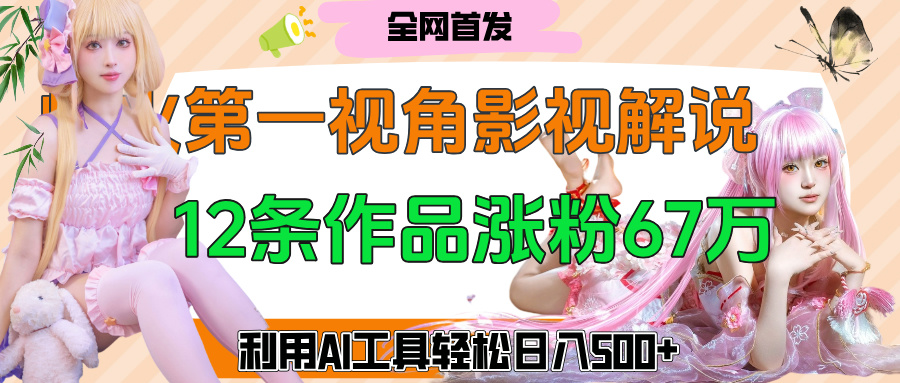 爆火第一人称视角影视解说，12条作品涨粉67万，巧用AI工具，轻松日入500+-创想网