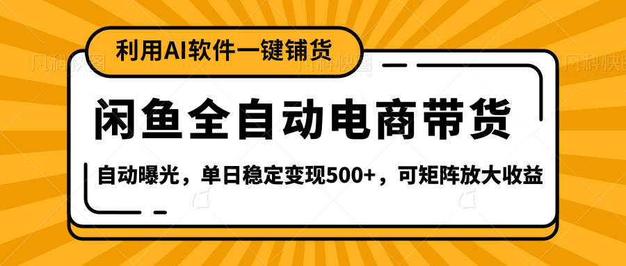 【闲鱼全自动电商带货】全新升级玩法，单日稳定变现500+，可矩阵放大收益-创想网