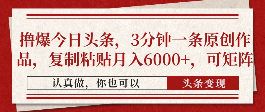 撸爆今日头条，3分钟一条原创作品，复制粘贴月入6000+，可矩阵-创想网